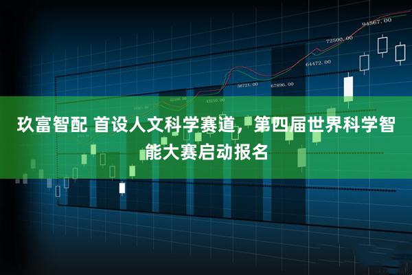 玖富智配 首设人文科学赛道，第四届世界科学智能大赛启动报名