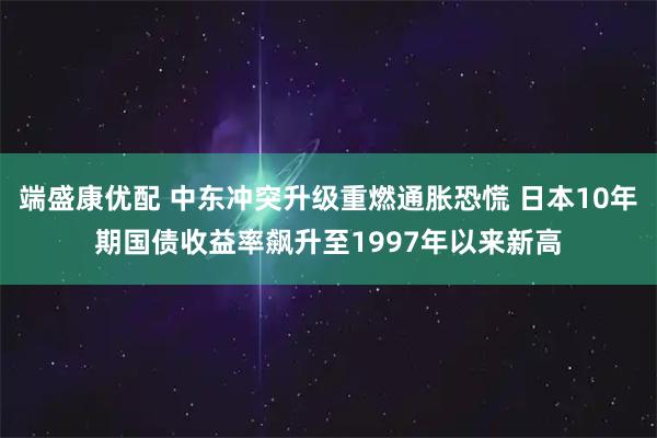 端盛康优配 中东冲突升级重燃通胀恐慌 日本10年期国债收益率飙升至1997年以来新高